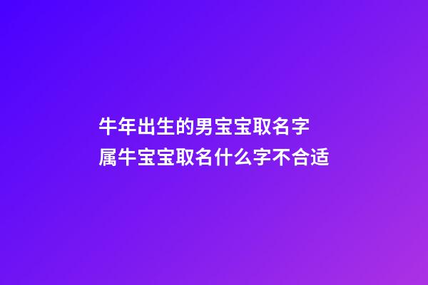 牛年出生的男宝宝取名字 属牛宝宝取名什么字不合适